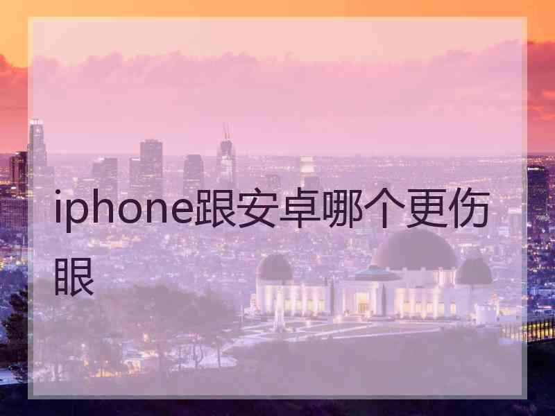iphone跟安卓哪个更伤眼