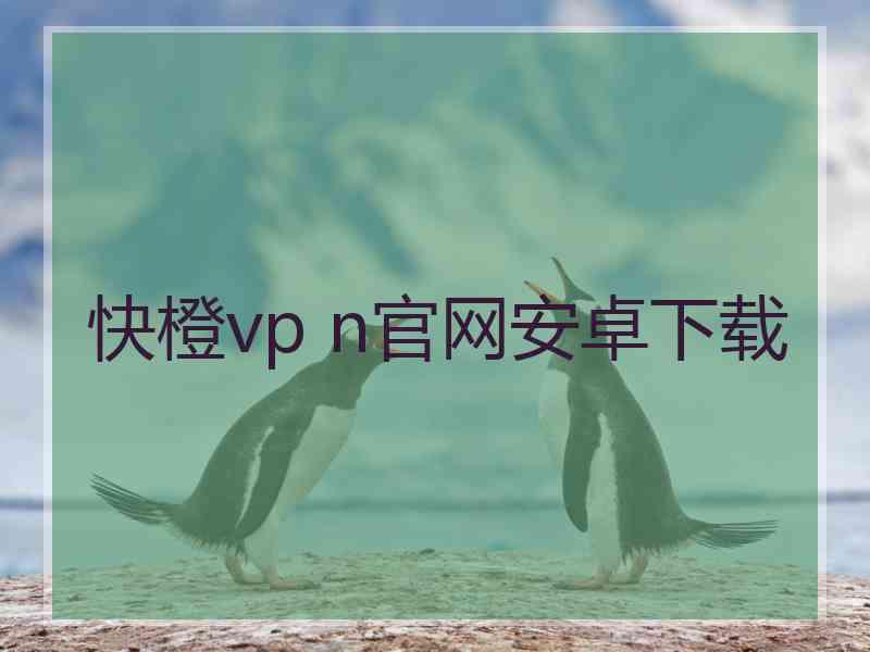 快橙vp n官网安卓下载