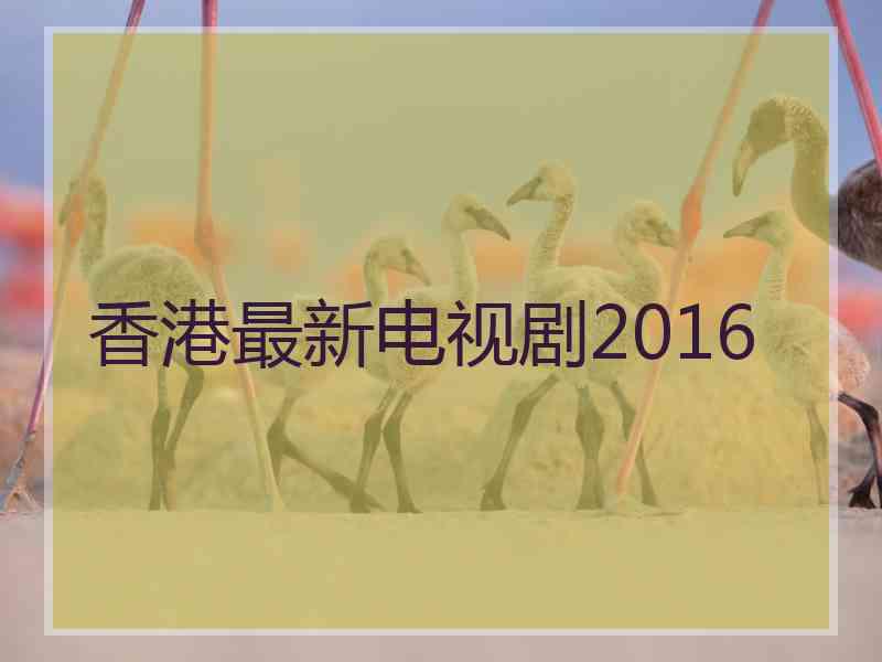 香港最新电视剧2016
