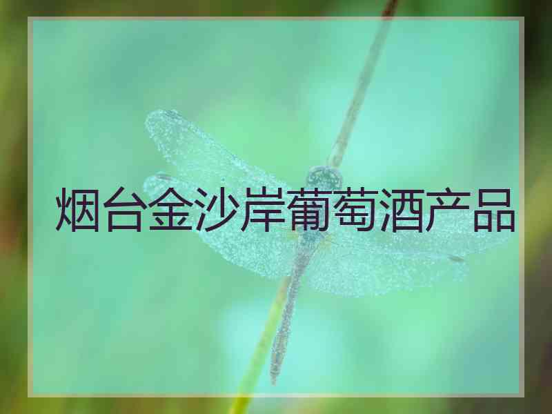 烟台金沙岸葡萄酒产品
