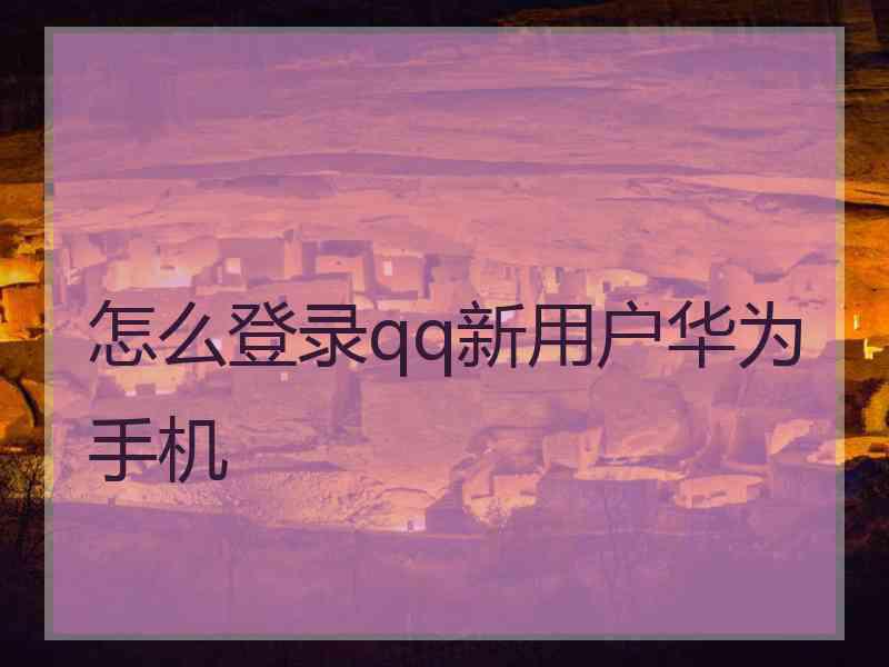 怎么登录qq新用户华为手机