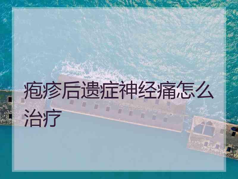 疱疹后遗症神经痛怎么治疗
