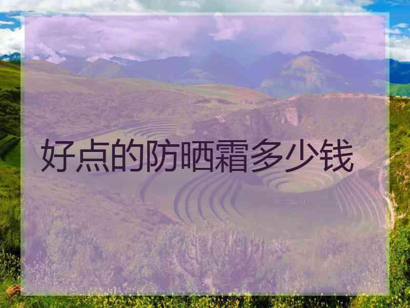 好点的防晒霜多少钱