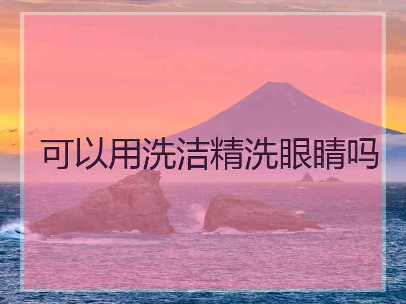 可以用洗洁精洗眼睛吗