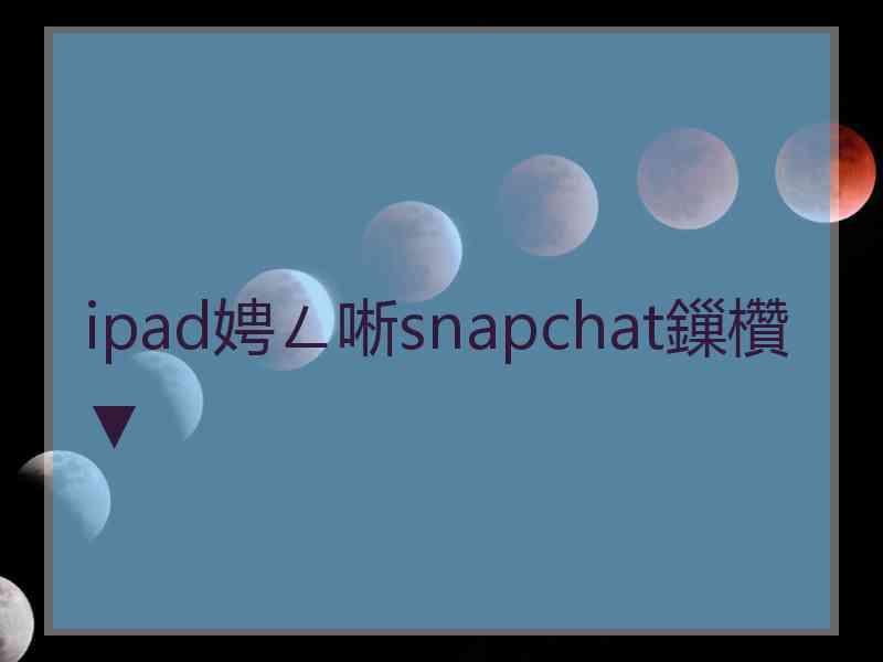 ipad娉ㄥ唽snapchat鏁欑▼